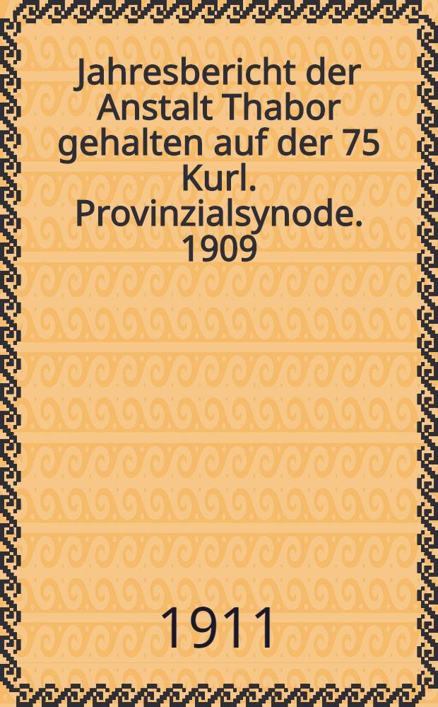Jahresbericht der Anstalt Thabor gehalten auf der 75 Kurl. Provinzialsynode. 1909/1910