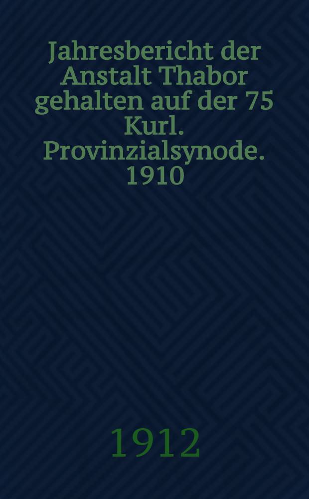 Jahresbericht der Anstalt Thabor gehalten auf der 75 Kurl. Provinzialsynode. 1910/1911