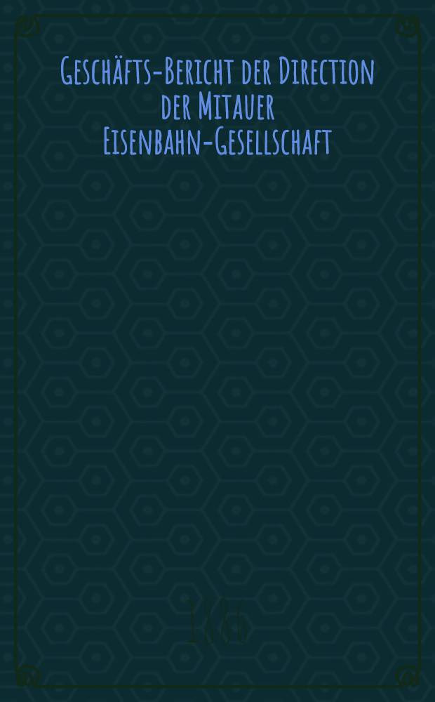 Geschäfts-Bericht der Direction der Mitauer Eisenbahn-Gesellschaft