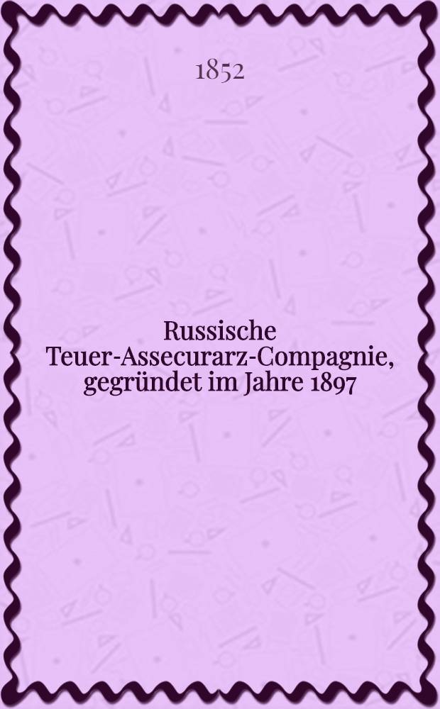 Russische Teuer-Assecurarz-Compagnie, gegründet im Jahre 1897
