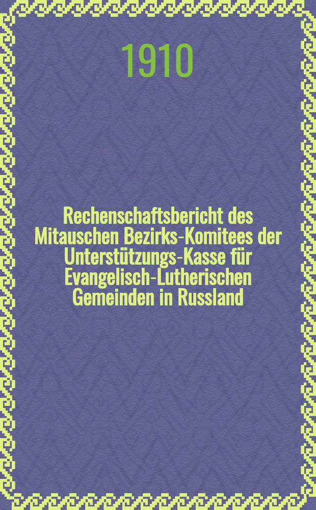 Rechenschaftsbericht des Mitauschen Bezirks-Komitees der Unterst&uuml;tzungs-Kasse f&uuml;r Evangelisch-Lutherischen Gemeinden in Russland