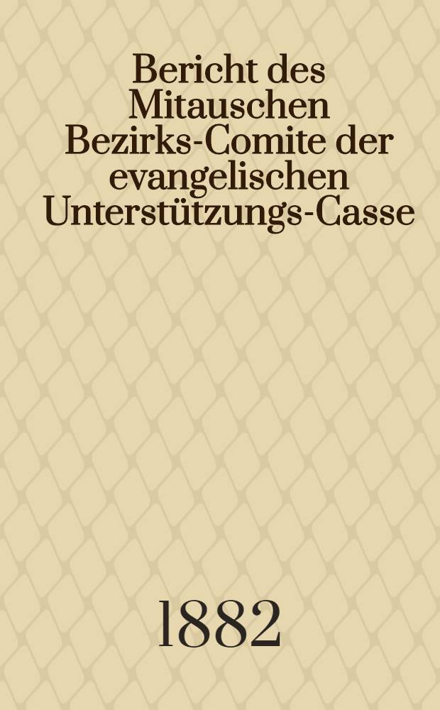 Bericht des Mitauschen Bezirks-Comite der evangelischen Unterst&uuml;tzungs-Casse
