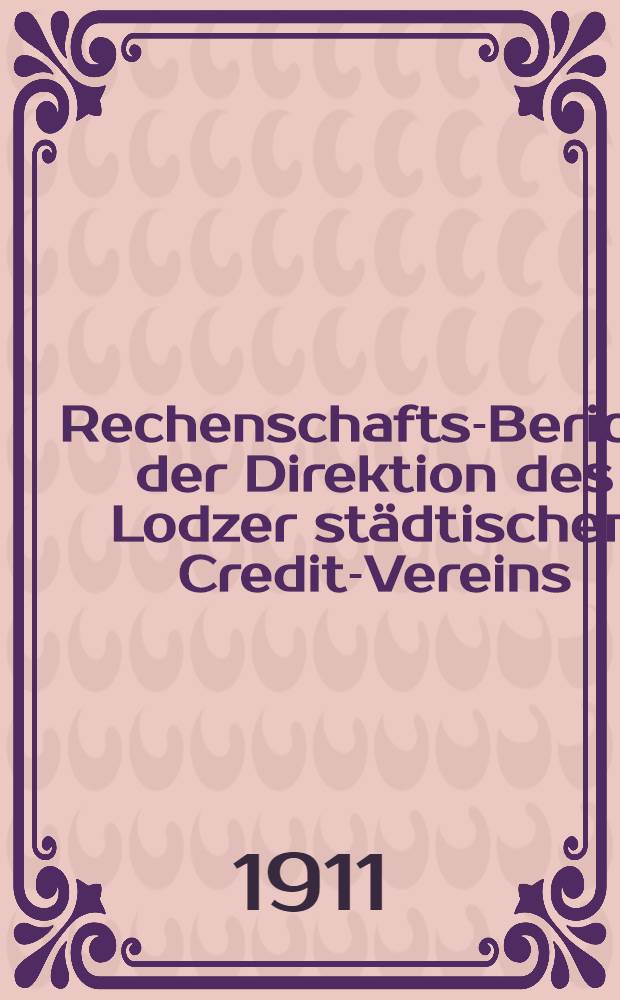 Rechenschafts-Bericht der Direktion des Lodzer st&auml;dtischen Credit-Vereins