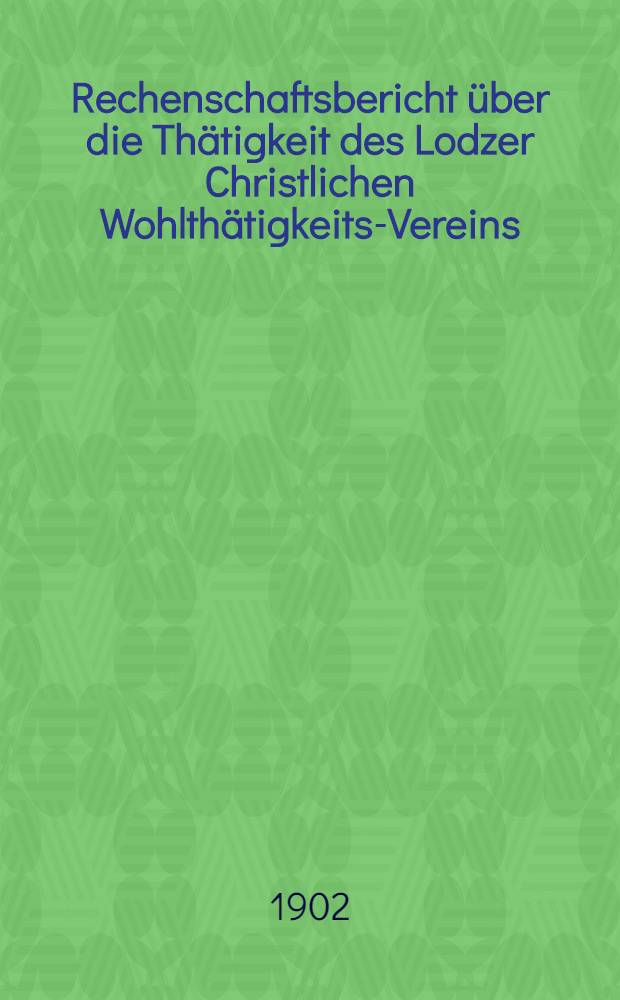 Rechenschaftsbericht &uuml;ber die Th&auml;tigkeit des Lodzer Christlichen Wohlth&auml;tigkeits-Vereins