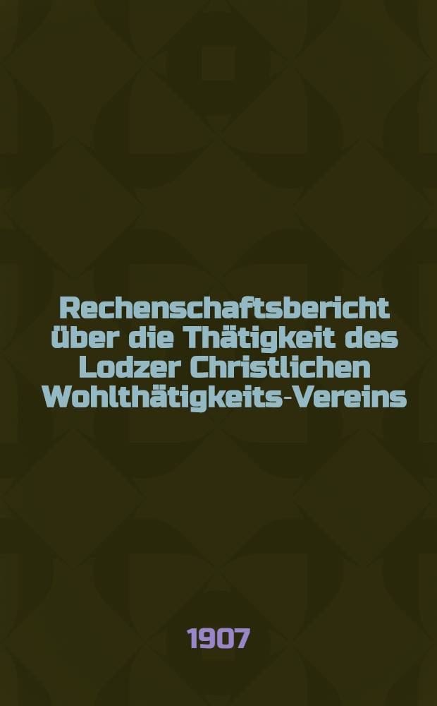Rechenschaftsbericht über die Thätigkeit des Lodzer Christlichen Wohlthätigkeits-Vereins