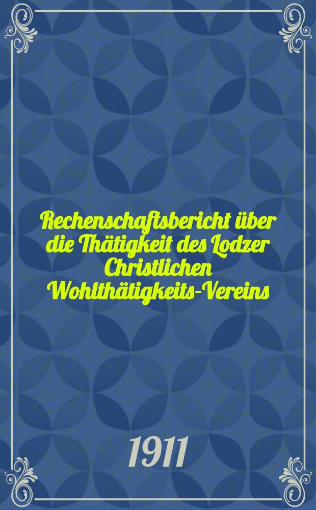 Rechenschaftsbericht &uuml;ber die Th&auml;tigkeit des Lodzer Christlichen Wohlth&auml;tigkeits-Vereins