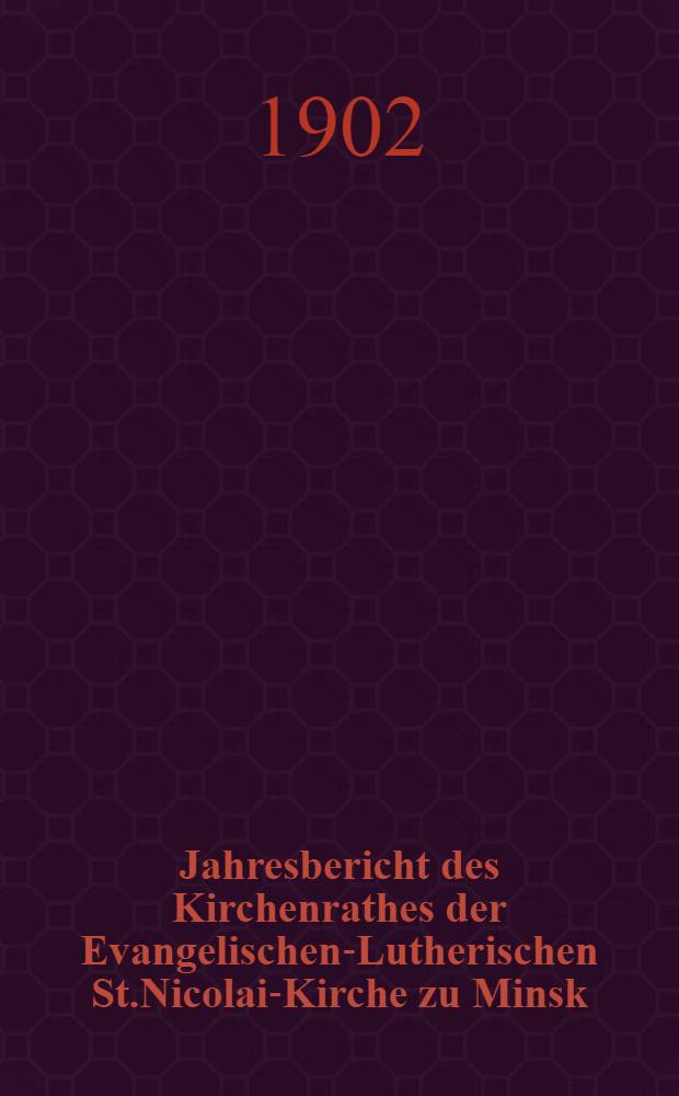 Jahresbericht des Kirchenrathes der Evangelischen-Lutherischen St.Nicolai-Kirche zu Minsk