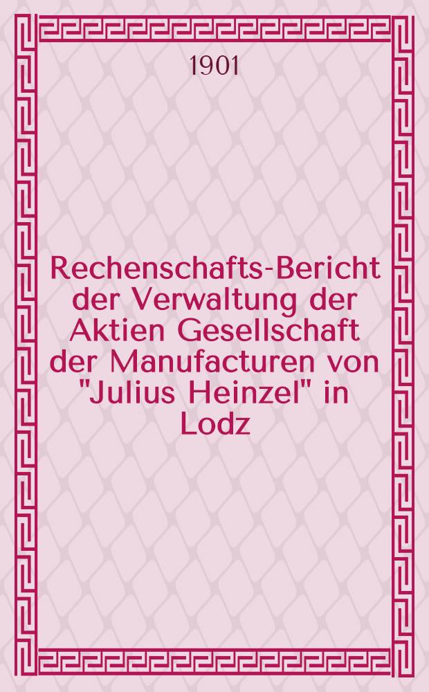 Rechenschafts-Bericht der Verwaltung der Aktien Gesellschaft der Manufacturen von "Julius Heinzel" in Lodz