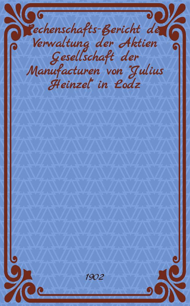 Rechenschafts-Bericht der Verwaltung der Aktien Gesellschaft der Manufacturen von "Julius Heinzel" in Lodz