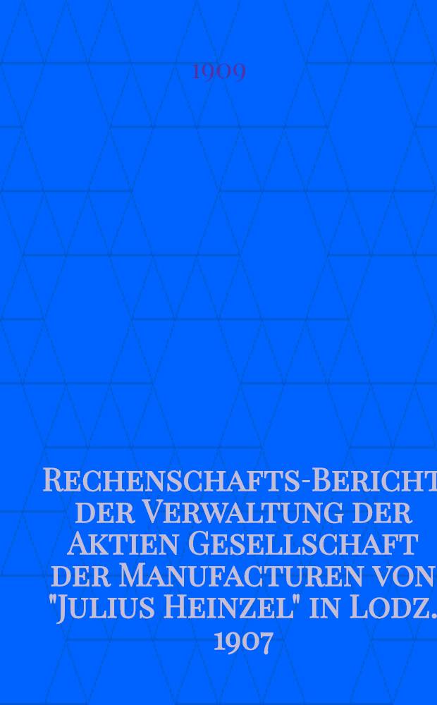 Rechenschafts-Bericht der Verwaltung der Aktien Gesellschaft der Manufacturen von "Julius Heinzel" in Lodz. 1907/1908