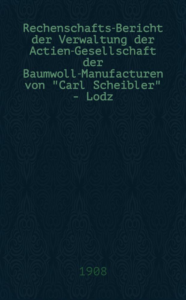 Rechenschafts-Bericht der Verwaltung der Actien-Gesellschaft der Baumwoll-Manufacturen von "Carl Scheibler" - Lodz