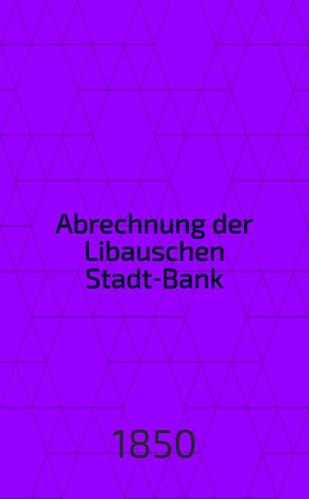Abrechnung der Libauschen Stadt-Bank