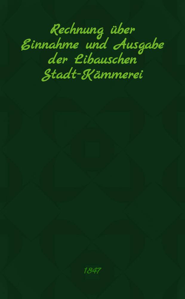 Rechnung über Einnahme und Ausgabe der Libauschen Stadt-Kämmerei