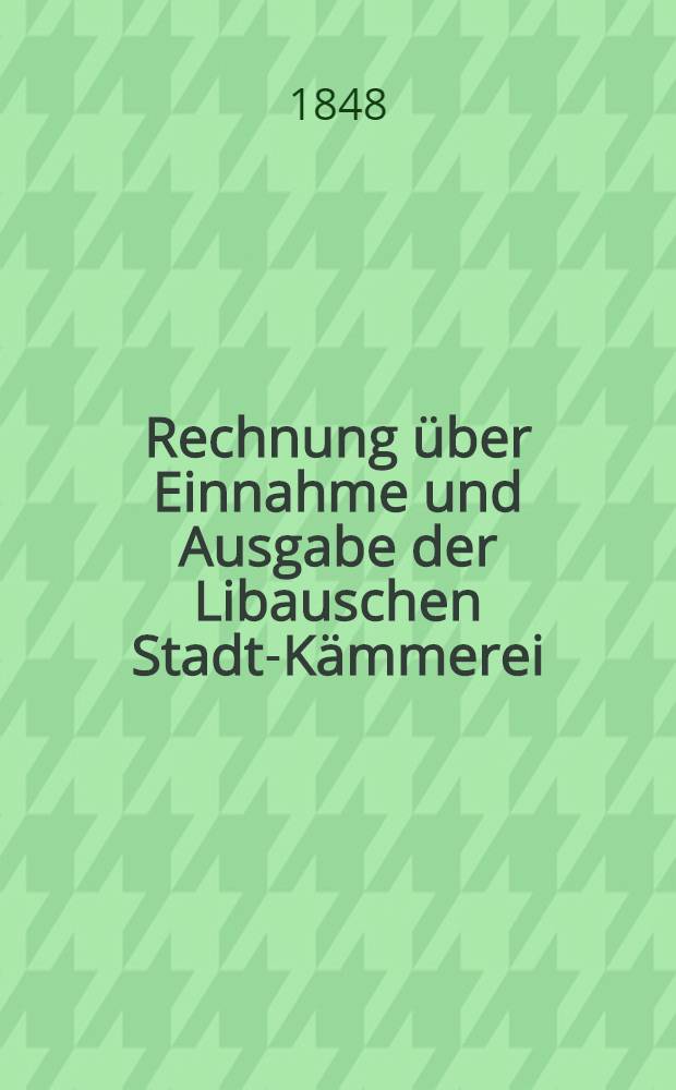 Rechnung über Einnahme und Ausgabe der Libauschen Stadt-Kämmerei