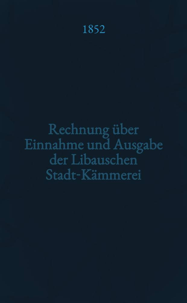Rechnung über Einnahme und Ausgabe der Libauschen Stadt-Kämmerei