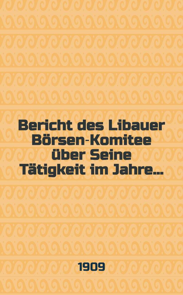 Bericht des Libauer Börsen-Komitee über Seine Tätigkeit im Jahre ..