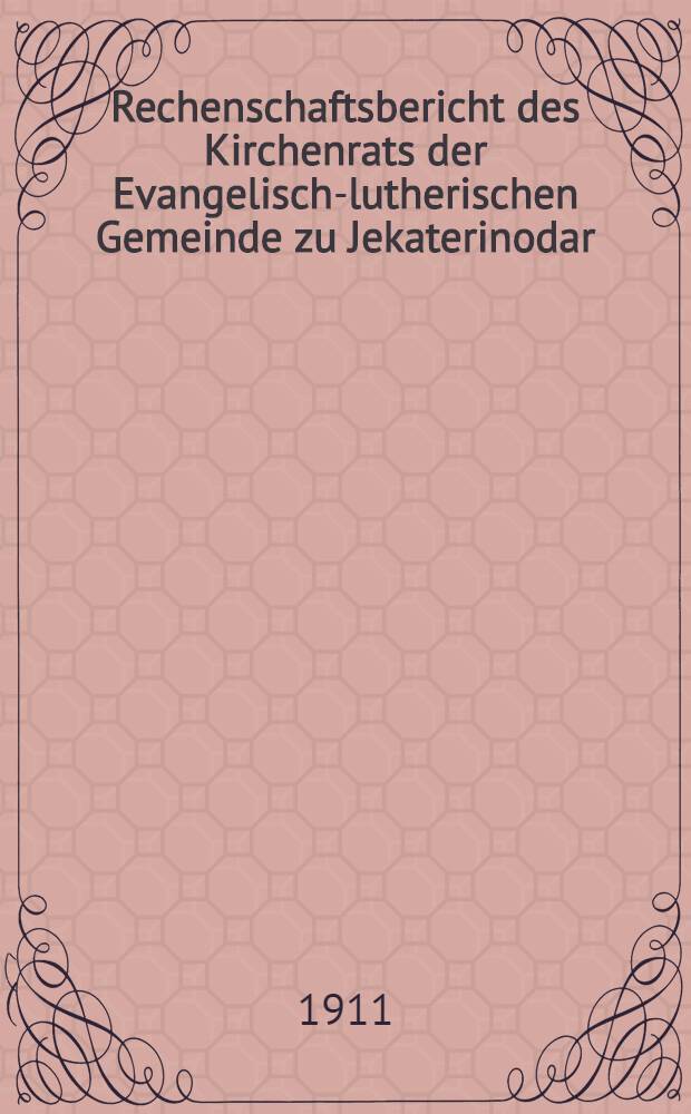 Rechenschaftsbericht des Kirchenrats der Evangelisch-lutherischen Gemeinde zu Jekaterinodar