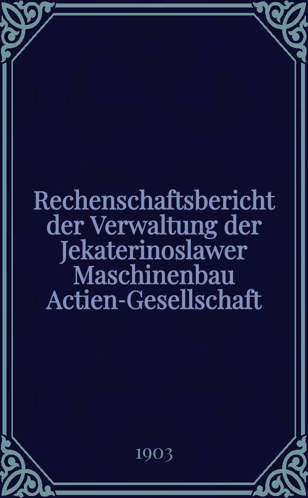 Rechenschaftsbericht der Verwaltung der Jekaterinoslawer Maschinenbau Actien-Gesellschaft