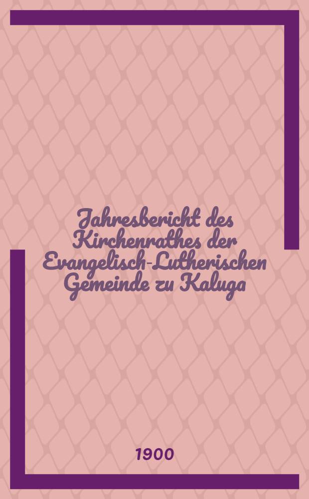 Jahresbericht des Kirchenrathes der Evangelisch-Lutherischen Gemeinde zu Kaluga