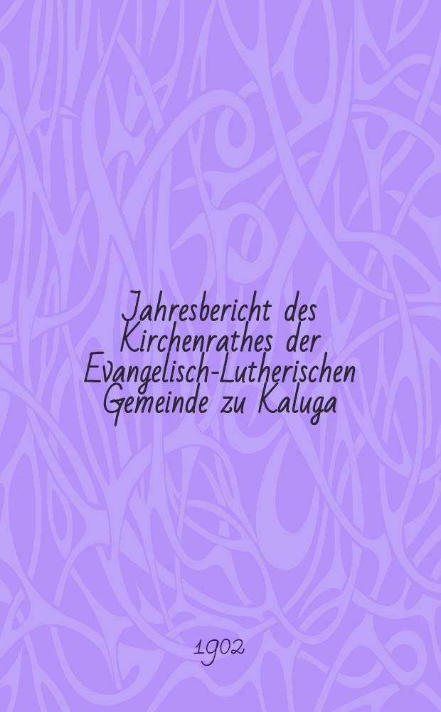 Jahresbericht des Kirchenrathes der Evangelisch-Lutherischen Gemeinde zu Kaluga