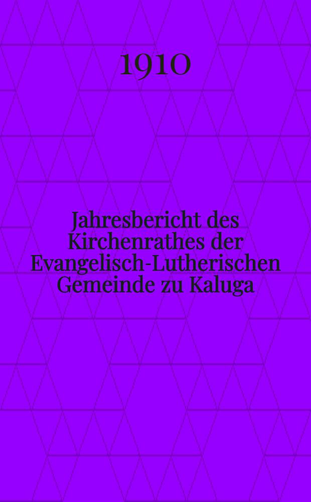 Jahresbericht des Kirchenrathes der Evangelisch-Lutherischen Gemeinde zu Kaluga