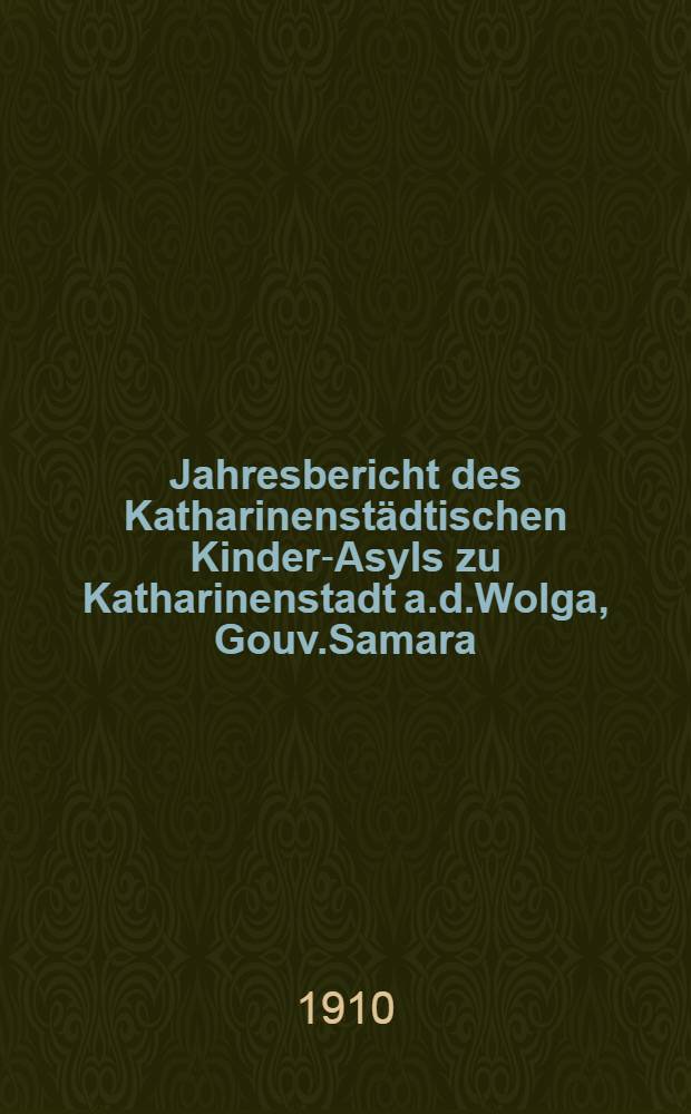 Jahresbericht des Katharinenstädtischen Kinder-Asyls zu Katharinenstadt a.d.Wolga, Gouv.Samara