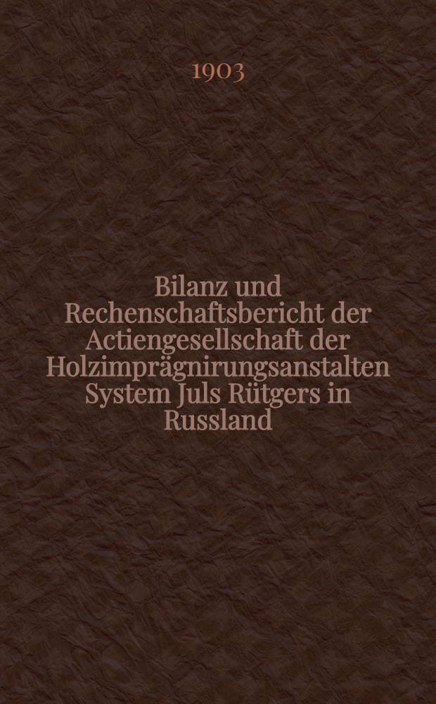 Bilanz und Rechenschaftsbericht der Actiengesellschaft der Holzimprägnirungsanstalten System Juls Rütgers in Russland