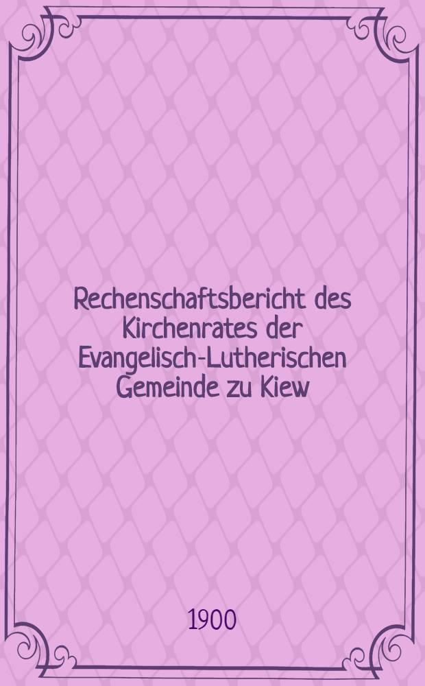 Rechenschaftsbericht des Kirchenrates der Evangelisch-Lutherischen Gemeinde zu Kiew