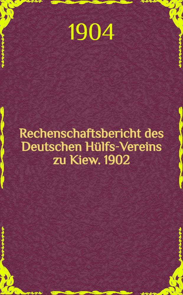 Rechenschaftsbericht des Deutschen H&uuml;lfs-Vereins zu Kiew. 1902/1903