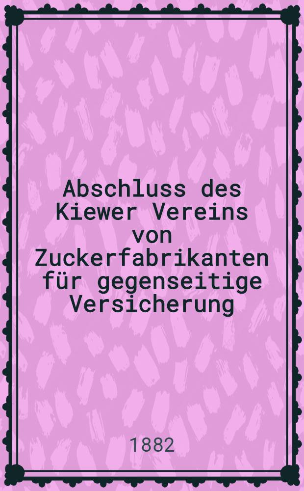 Abschluss des Kiewer Vereins von Zuckerfabrikanten für gegenseitige Versicherung