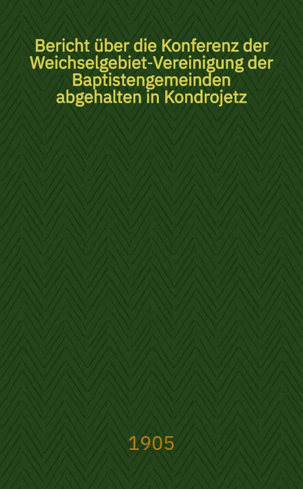 Bericht über die Konferenz der Weichselgebiet-Vereinigung der Baptistengemeinden abgehalten in Kondrojetz