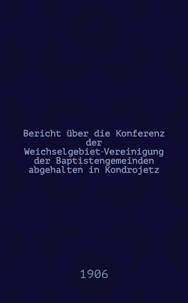 Bericht über die Konferenz der Weichselgebiet-Vereinigung der Baptistengemeinden abgehalten in Kondrojetz