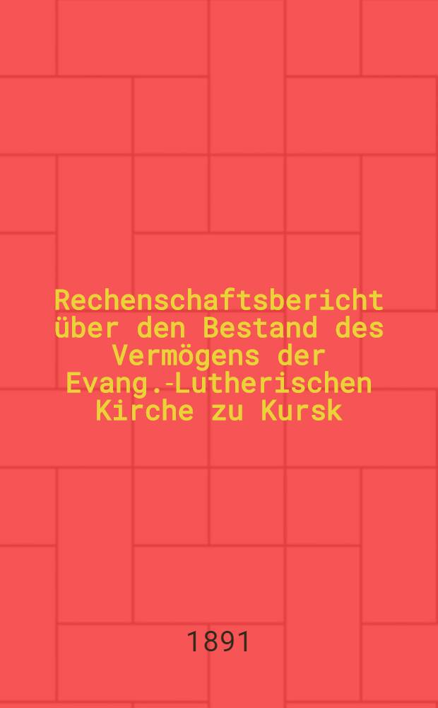 Rechenschaftsbericht über den Bestand des Vermögens der Evang.-Lutherischen Kirche zu Kursk