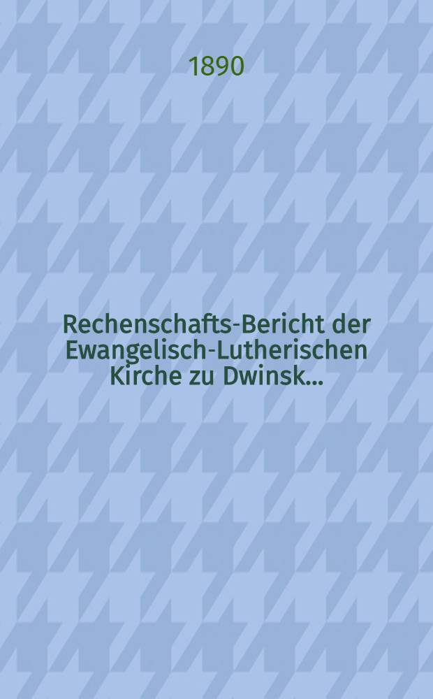 Rechenschafts-Bericht der Ewangelisch-Lutherischen Kirche zu Dwinsk ..