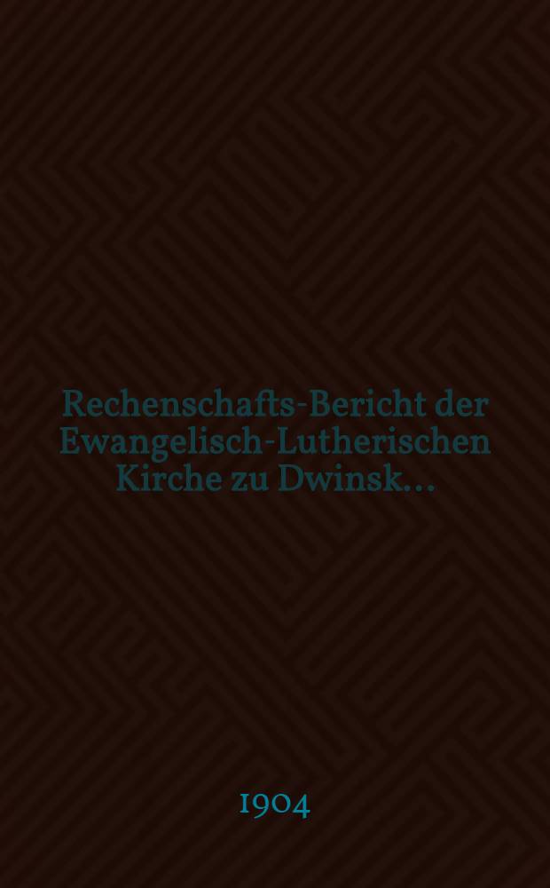 Rechenschafts-Bericht der Ewangelisch-Lutherischen Kirche zu Dwinsk ..