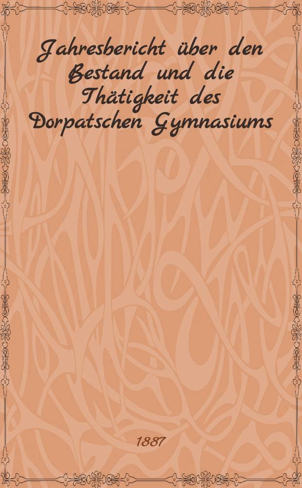 Jahresbericht über den Bestand und die Thätigkeit des Dorpatschen Gymnasiums