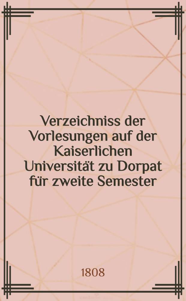 Verzeichniss der Vorlesungen auf der Kaiserlichen Universität zu Dorpat für zweite Semester
