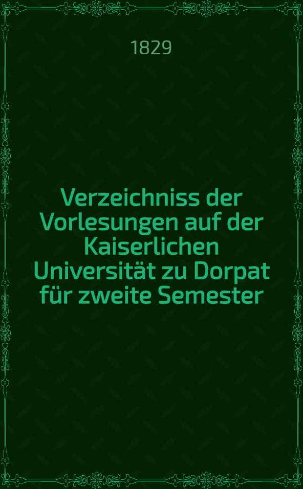 Verzeichniss der Vorlesungen auf der Kaiserlichen Universität zu Dorpat für zweite Semester