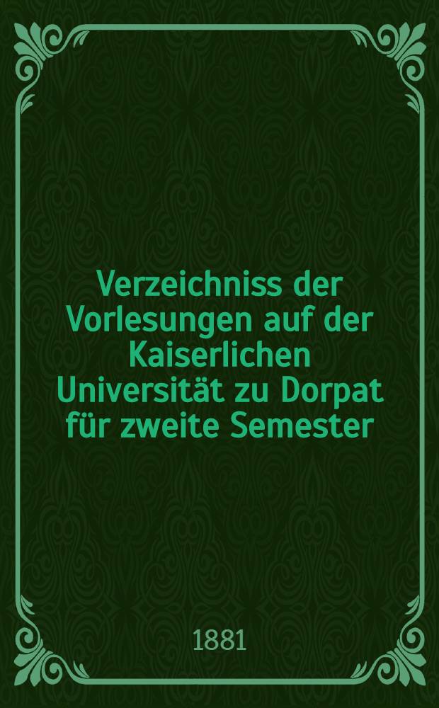 Verzeichniss der Vorlesungen auf der Kaiserlichen Universität zu Dorpat für zweite Semester