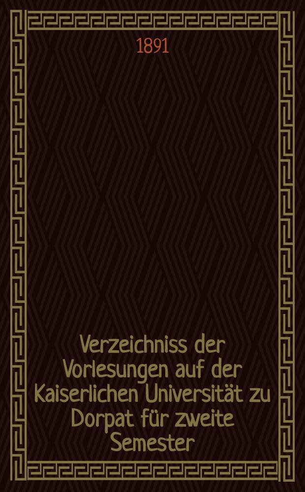 Verzeichniss der Vorlesungen auf der Kaiserlichen Universität zu Dorpat für zweite Semester