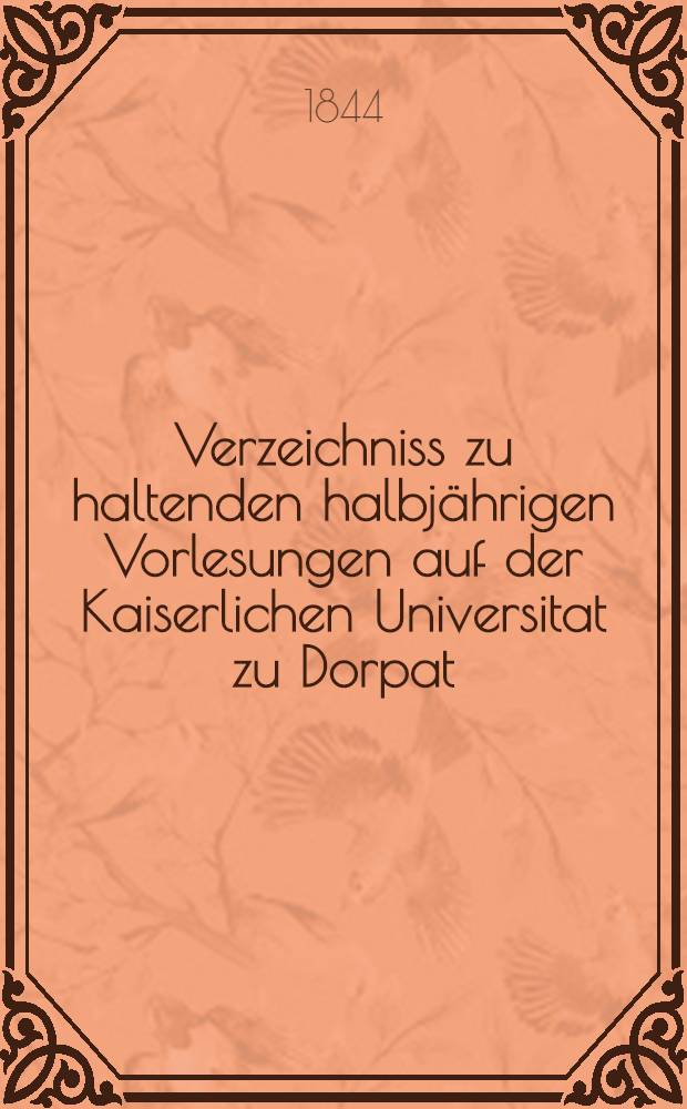 Verzeichniss zu haltenden halbjährigen Vorlesungen auf der Kaiserlichen Universitat zu Dorpat : Personal..