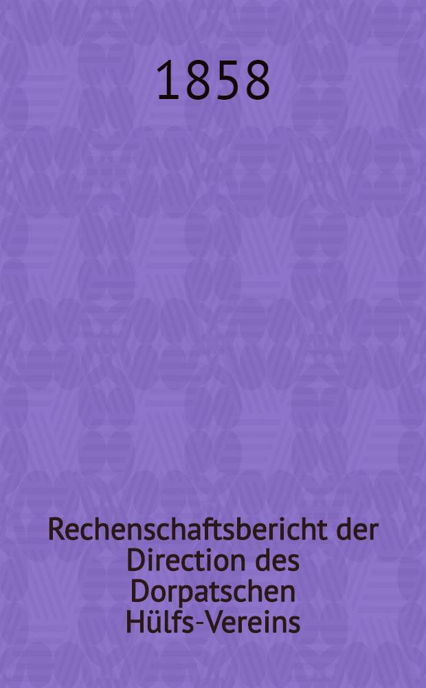 Rechenschaftsbericht der Direction des Dorpatschen Hülfs-Vereins