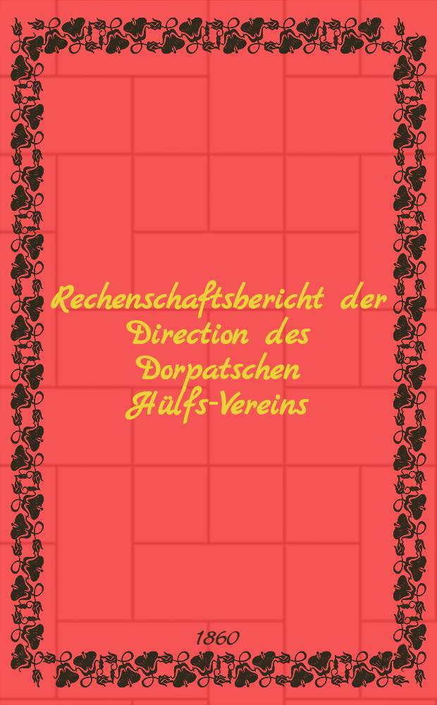 Rechenschaftsbericht der Direction des Dorpatschen H&uuml;lfs-Vereins