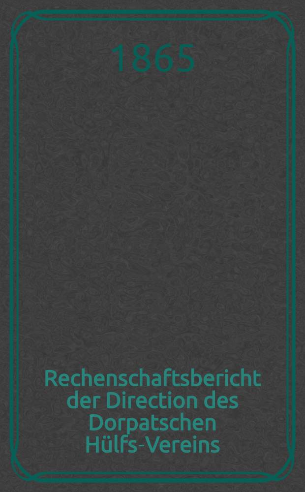 Rechenschaftsbericht der Direction des Dorpatschen H&uuml;lfs-Vereins