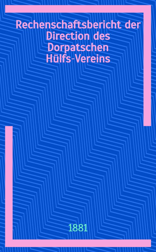 Rechenschaftsbericht der Direction des Dorpatschen H&uuml;lfs-Vereins