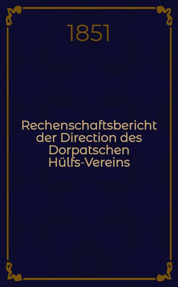 Rechenschaftsbericht der Direction des Dorpatschen H&uuml;lfs-Vereins