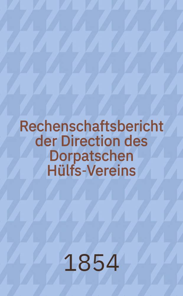 Rechenschaftsbericht der Direction des Dorpatschen Hülfs-Vereins