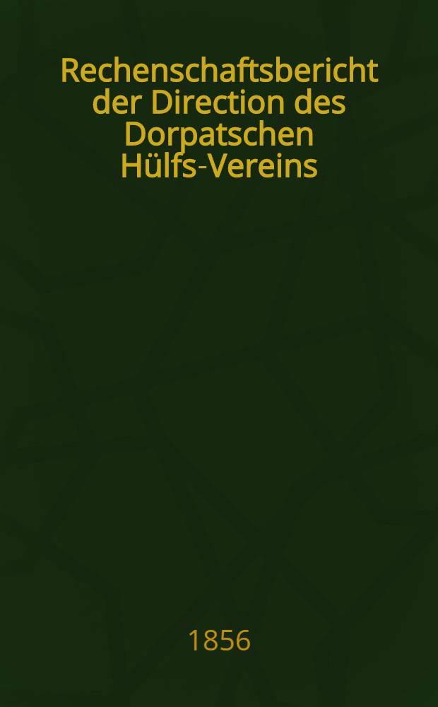 Rechenschaftsbericht der Direction des Dorpatschen H&uuml;lfs-Vereins