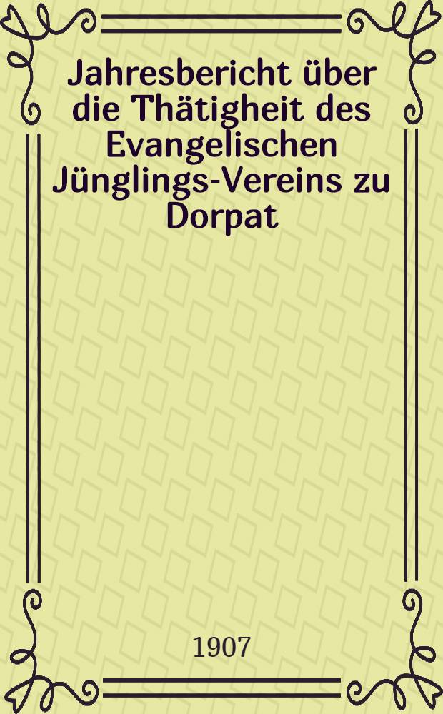 Jahresbericht über die Thätigheit des Evangelischen Jünglings-Vereins zu Dorpat