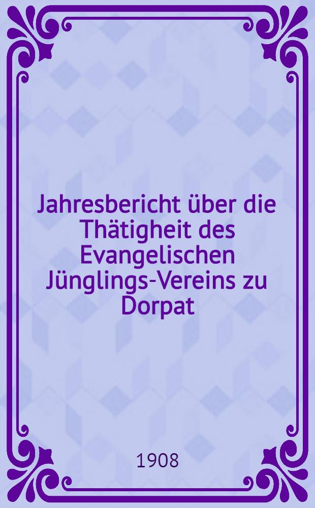 Jahresbericht über die Thätigheit des Evangelischen Jünglings-Vereins zu Dorpat